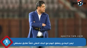 أيمن الرمادي ينطلق اليوم مع البنك الأهلي خلفاً لطارق مصطفى